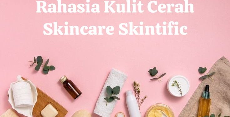 Kulit Cerah Impian dengan Skintific: Rahasia Perawatan Kulit yang Wajib Anda Coba!